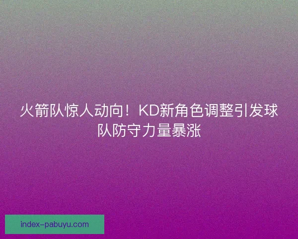 火箭队惊人动向！KD新角色调整引发球队防守力量暴涨