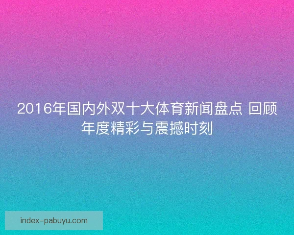 2016年国内外双十大体育新闻盘点 回顾年度精彩与震撼时刻